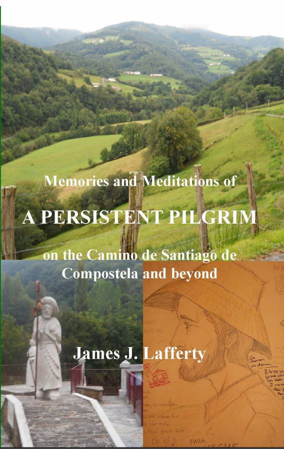 Memories and Meditations of A Persistent Pilgrim on the Camino de Santiago de Compostela and beyond by James J. Lafferty